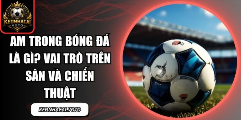 AM trong bóng đá là gì