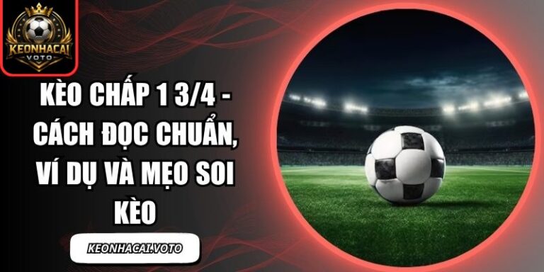 Kèo Chấp 1 3/4 - Cách Đọc Chuẩn, Ví Dụ Và Mẹo Soi Kèo 8 Kèo chấp 1 3/4