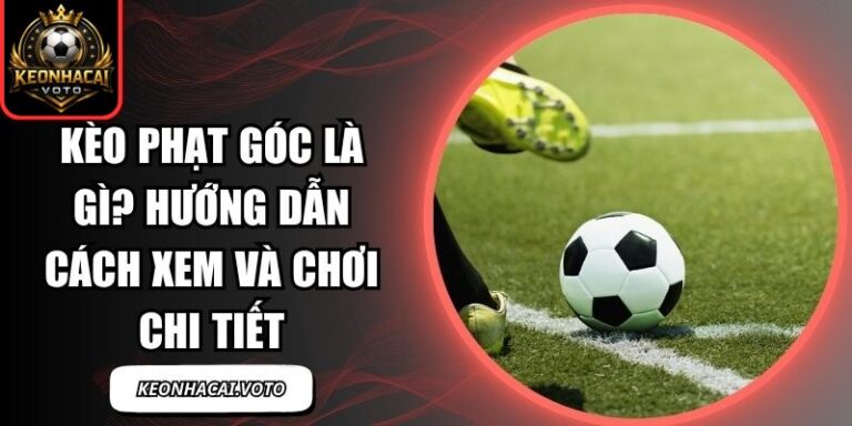Kèo Phạt Góc Là Gì? Hướng Dẫn Cách Xem Và Chơi Chi Tiết 9 kèo phạt góc