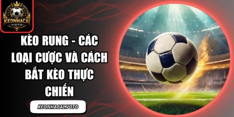 Kèo Rung - Các Loại Cược Và Cách Bắt Kèo Thực Chiến 7 Kèo rung