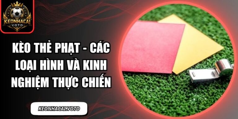 Kèo Thẻ Phạt - Các Loại Hình Và Kinh Nghiệm Thực Chiến 6 Kèo thẻ phạt