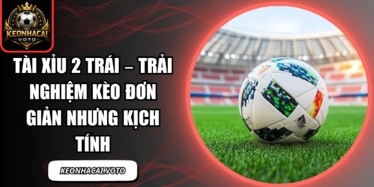 Tài Xỉu 2 Trái – Trải Nghiệm Kèo Đơn Giản Nhưng Kịch Tính 10 Tài xỉu 2 trái