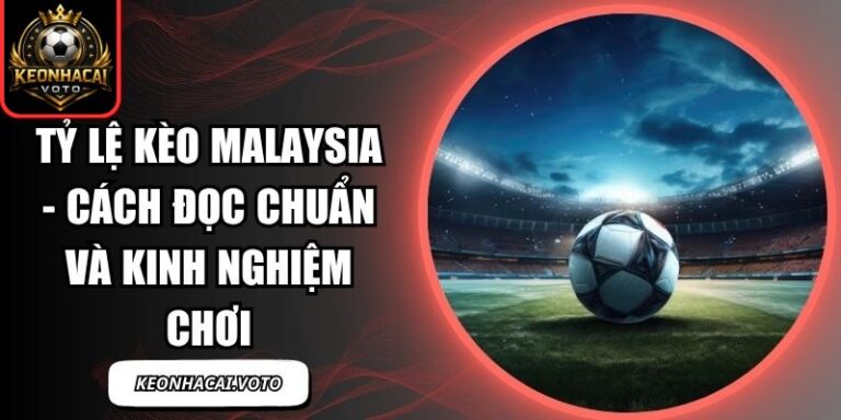Tỷ Lệ Kèo Malaysia - Cách Đọc Chuẩn Và Kinh Nghiệm Chơi 4 Tỷ lệ kèo Malaysia