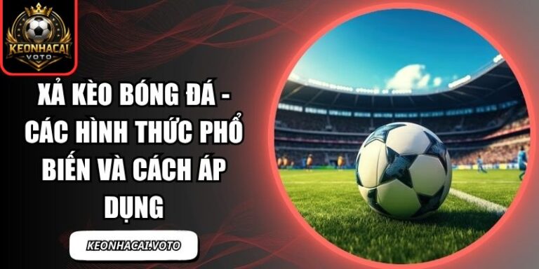 Xả Kèo Bóng Đá - Các Hình Thức Phổ Biến Và Cách Áp Dụng 3 Xả kèo bóng đá