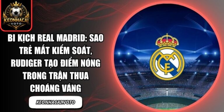 Bi kịch Real Madrid: Sao trẻ mất kiểm soát, Rudiger tạo điểm nóng trong trận thua choáng váng 2 Bi kịch Real Madrid