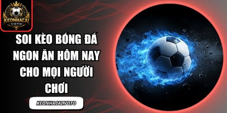 Soi Kèo Bóng Đá Ngon Ăn Hôm Nay Cho Mọi Người Chơi 6 Soi Kèo Bóng Đá Ngon Ăn Hôm Nay